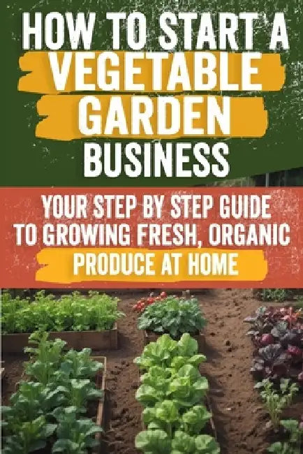 How to Start a Vegetable Garden for Beginners: A Comprehensive Guide to Planning, Planting, and Harvesting Your Own Fresh Produce - Perfect for Urban by Laurence Martine