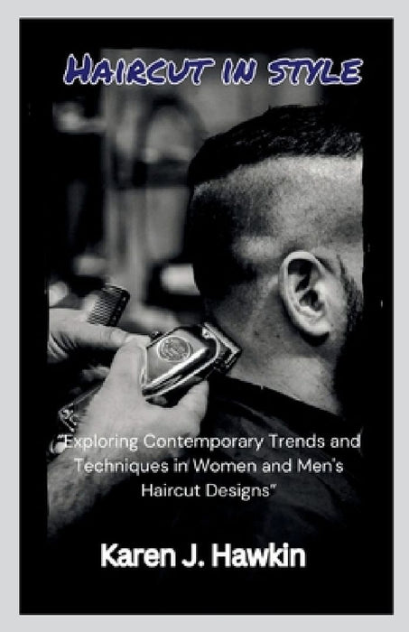 Haircut in style: "Exploring Contemporary Trends and Techniques in Women and Men's Haircut Designs" by Karen J. Hawkin