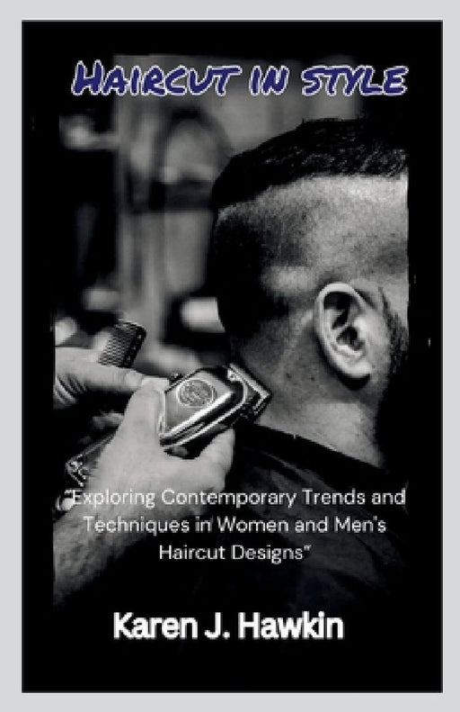 Haircut in style: "Exploring Contemporary Trends and Techniques in Women and Men's Haircut Designs" by Karen J. Hawkin