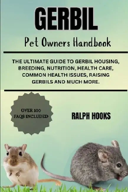 Gerbil Pet Owners Handbook: The Ultimate Guide To Gerbil Housing, Breeding, Nutrition, Health Care, Common Health Issues, Raising Gerbils And Much Mor by Ralph Hooks