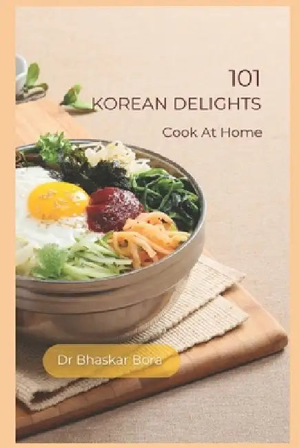 101 Korean Delights: Cook At Home by Bhaskar Bora