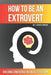 How to Be an Extrovert: A Self Help Book to Build Confidence by Skriuwer Com