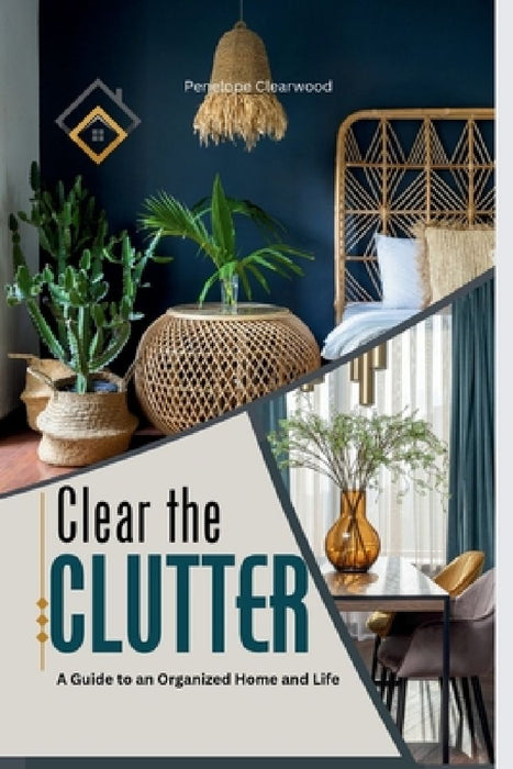 Clear the CLUTTER: A Guide to an Organized Home and Life by Penelope Clearwood