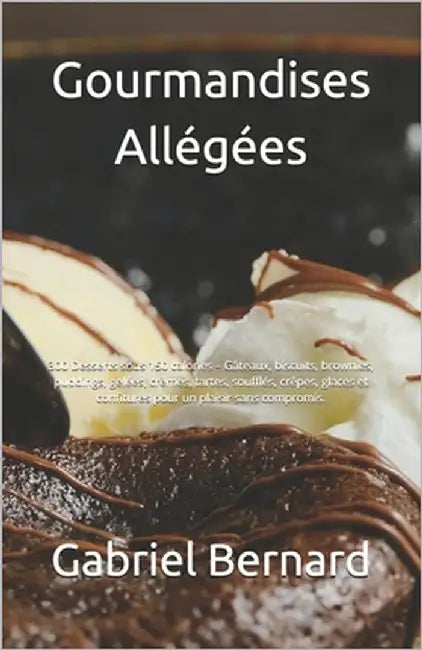 Gourmandises Allégées: 300 Desserts sous 150 calories - Gâteaux, biscuits, brownies, puddings, gelées, crèmes, tartes, soufflés, crêpes, glac by Bernard, Gabriel