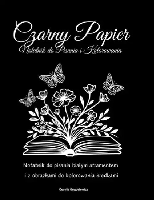 Czarny Papier - Notatnik do Pisania i Kolorowania: Notatnik do pisania bialym atramentem i kolorowania kredkami by Dorota Grygielewicz, Cecylia Grygielewicz
