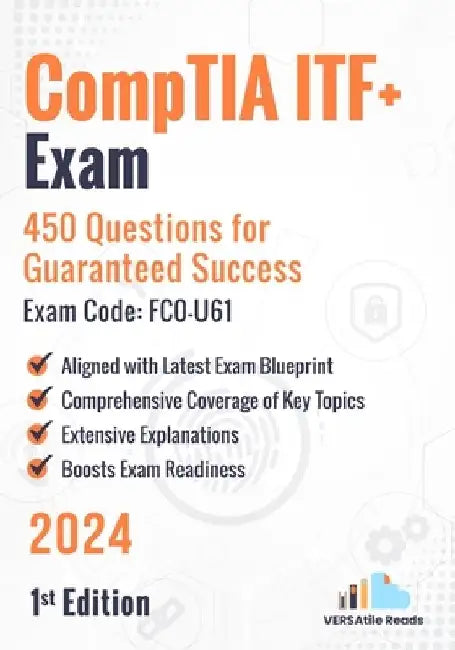 CompTIA ITF+ Exam: 450 Questions for Guaranteed Success Exam Code: FC0-U61: 1st Edition - 2024 by Versatile Reads