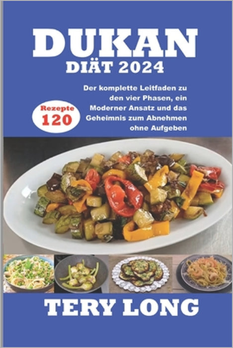 Dukan-Diät 2024: 120 Rezepte Der komplette Leitfaden zu den vier Phasen, ein Moderner Ansatz und das Geheimnis zum Abnehmen ohne Aufgeb by Tery Long
