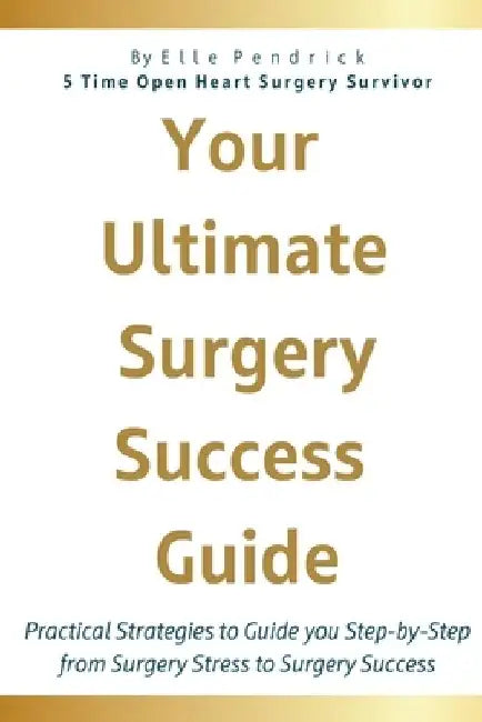 Your Ultimate Surgery Success Guide: Practical Strategies to Guide You Step-by-Step from Surgery Stress to Surgery Success by Elle Pendrick