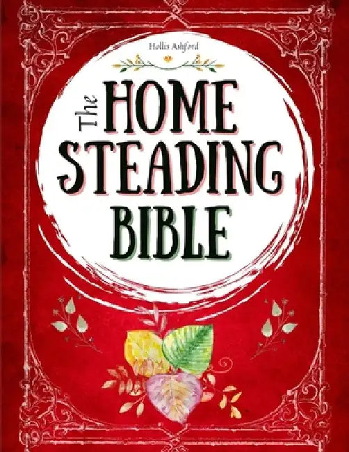 The Homesteading Bible: The Ultimate Guide to Off-Grid Living and Traditional Skills Transform Your Backyard into a Sustainable Mini-Farm and Quickly by Hollis Ashford