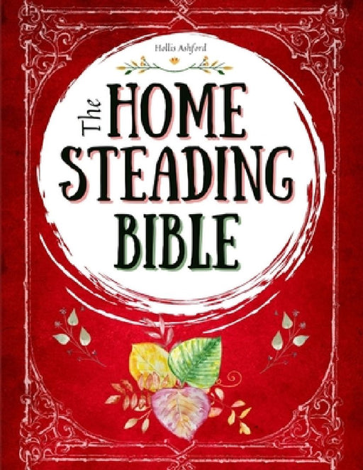 The Homesteading Bible: The Ultimate Guide to Off-Grid Living and Traditional Skills Transform Your Backyard into a Sustainable Mini-Farm and Quickly by Hollis Ashford