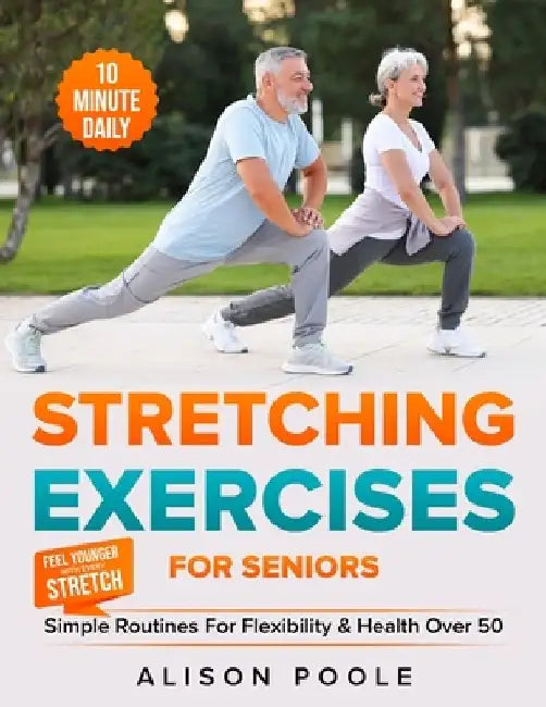 Stretching Exercises for Seniors: Simple 10-Minute Daily Routines for Flexibility & Health Over 50 - Feel Younger with Every Stretch by Alison Poole