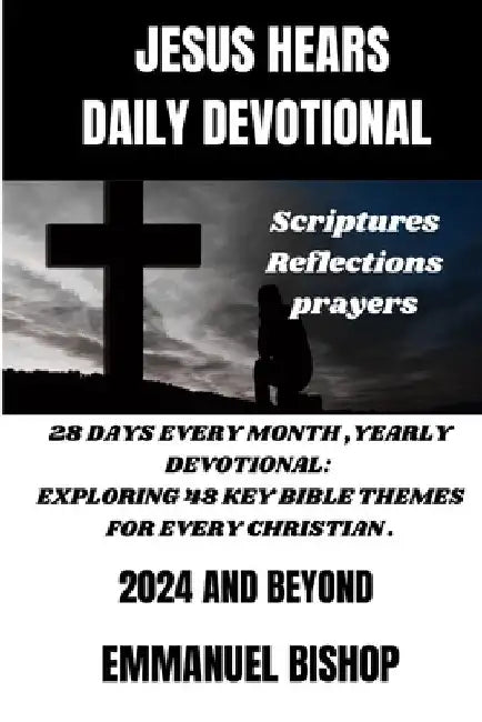 Jesus Hears: Daily Devotional, Scriptures, Reflections, Prayers.: 28 Days Every Month, Yearly Devotional: Exploring 48 Key Bible Th by Emmanuel Bishop