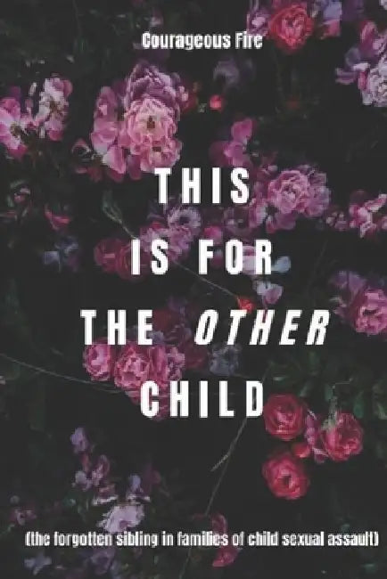 This is for the Other Child: the forgotten sibling in families of child sexual assault by Courageous Fire