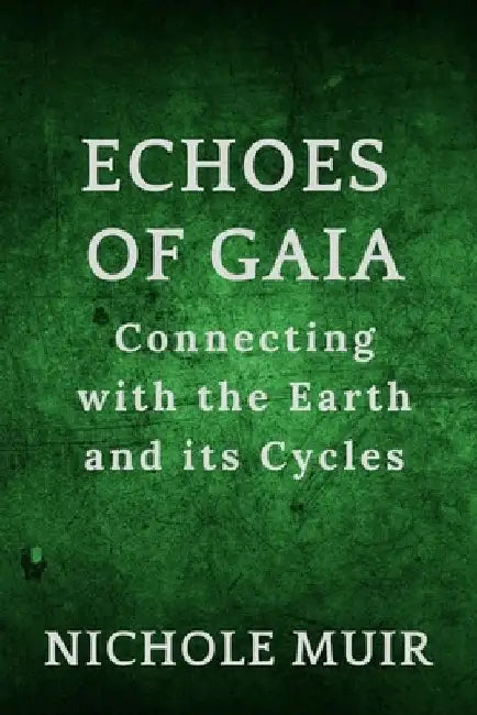 Echoes of Gaia: Connecting with the Earth and its Cycles by Nichole Muir