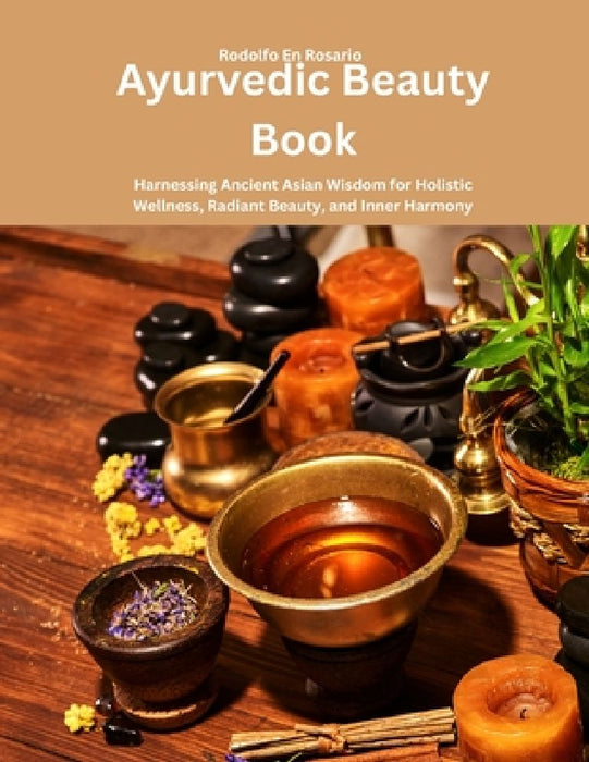 Ayurvedic Beauty Book: Harnessing Ancient Asian Wisdom for Holistic Wellness, Radiant Beauty, and Inner Harmony by Rodolfo En Rosario