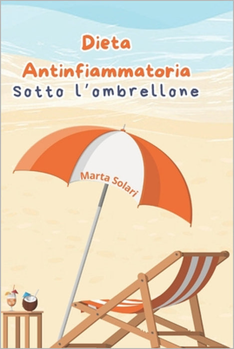 Dieta Antinfiammatoria sotto l'ombrellone: La guida alla nutrizione e alla sana alimentazione anche durante le vacanze by Marta Solari