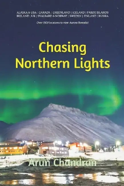 Chasing Northern Lights: Over 1500 locations to view the Aurora Borealis! by Arun Chandran