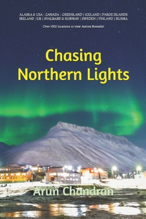 Chasing Northern Lights: Over 1500 locations to view the Aurora Borealis! by Arun Chandran