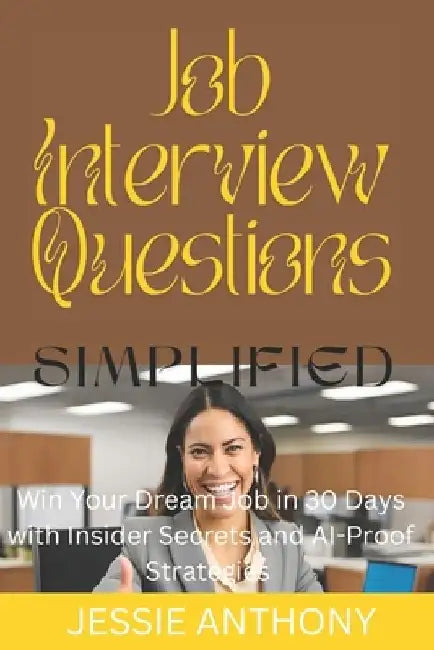 Job interview Questions SIMPLIFIED: Win Your Dream Job in 30 Days with Insider Secrets and AI-Proof Strategies by Jessie Anthony
