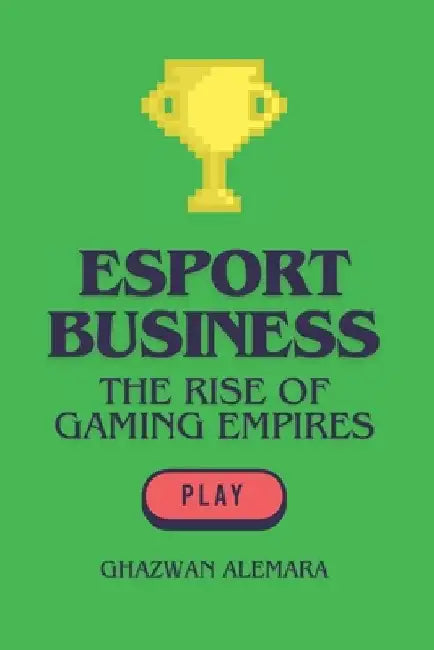 eSport Business: The Rise of Gaming Empires by Ghazwan Alemara