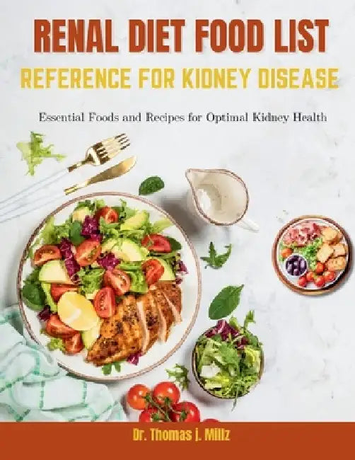 Renal Diet Food List Reference for Kidney Disease: Essential Foods and Recipes for Optimal Kidney Health by Thomas J. Millz