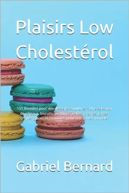 Plaisirs Low Cholestérol: 151 Recettes pour des desserts équilibrés - Une sélection de gâteaux, biscuits, puddings, gelées, crèmes, tartes, crêp by Bernard, Gabriel