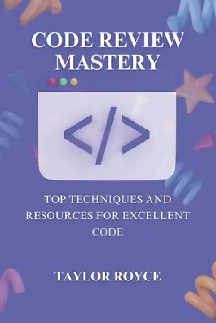 Code Review Mastery: Top Techniques and Resources for Excellent Code by Taylor Royce