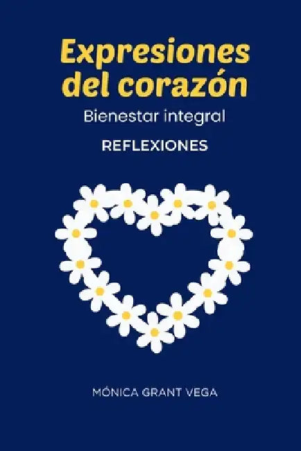 Expresiones del corazón. Bienestar integral: Reflexiones by Mónica Grant Vega