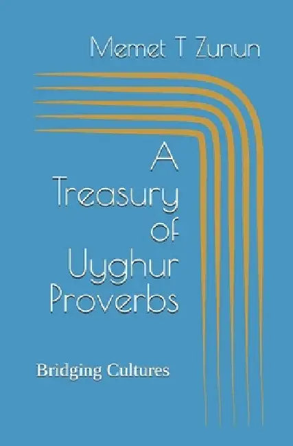 A Treasury of Uyghur Proverbs: Bridging Cultures, Keeping Wisdom by Memet T. Zunun