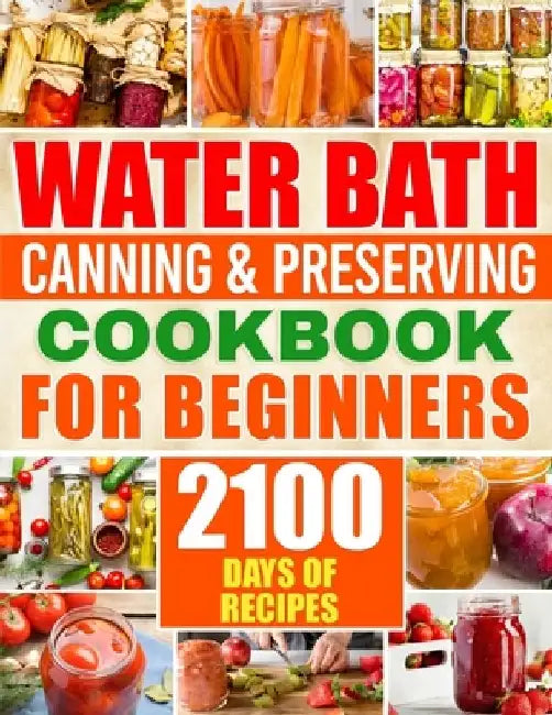 Water Bath Canning & Preserving Cookbook for Beginners: 2100 Days of Quick & Easy Homemade Recipes A Step-by-Step Guide to Healthy and High-Quality Fo by Brenda Sliger