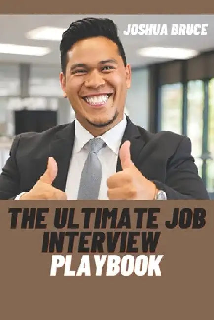 The Ultimate Job Interview Playbook: Master 100 Powerful Questions, Winning Answers, and Expert Strategies Time Tested and Proven to keep you on the K by Joshua Bruce