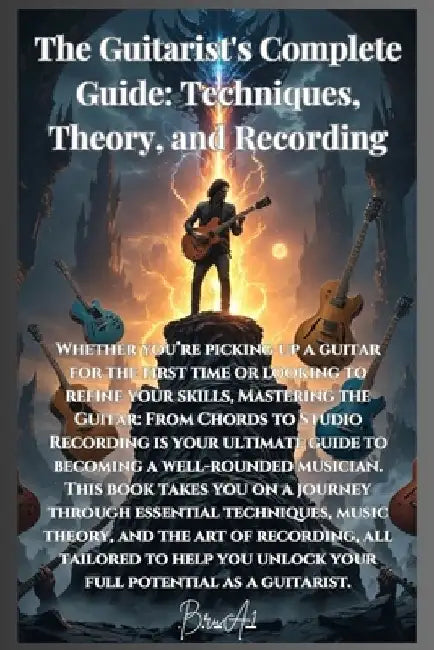 The Guitarist's Complete Guide: Techniques, Theory, and Recording by Bru A1