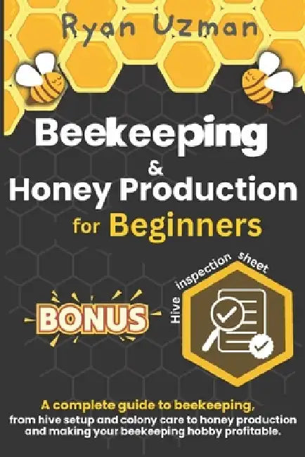 Beekeeping and Honey Production for Beginners: A Complete Guide to Beekeeping, from Hive Setup and Colony Care to Honey Production and Making your Bee by Ryan Uzman