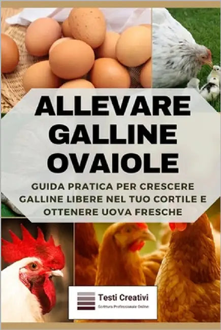 Allevare Galline Ovaiole: Guida Pratica per Crescere Galline Libere nel Tuo Cortile e Ottenere Uova Fresche by Creativi, Testi