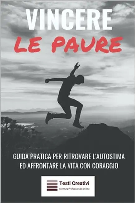 Vincere le Paure: Guida Pratica per Ritrovare l'Autostima ed Affrontare la Vita con Coraggio by Creativi, Testi