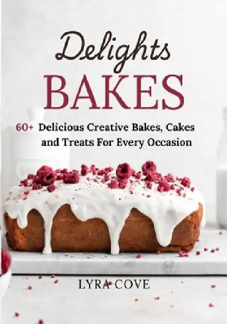 Delights Bakes: 60+ Delicious Creative Bakes, Cakes and Treats For Every Occasion by Lyra Cove