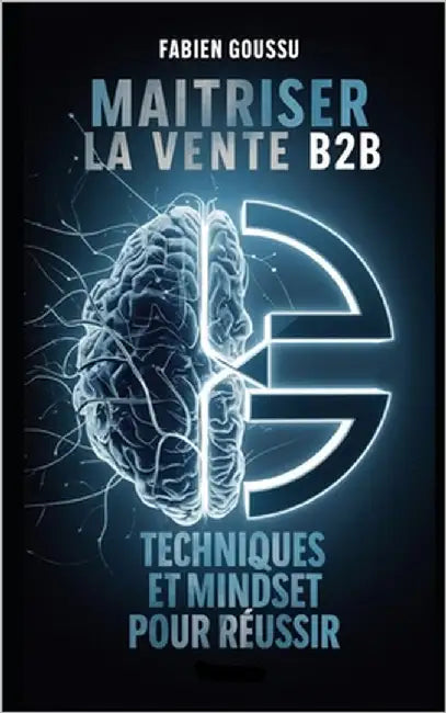 Maitriser la vente B2B: Techniques et Mindset pour réussir by Goussu, Fabien