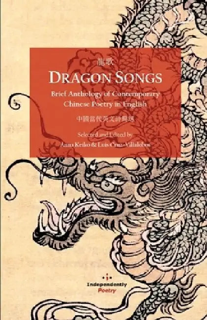 Dragon Songs: Brief Anthology of Contemporary Chinese Poetry in English by Anna Keiko