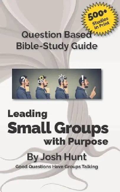 Good Questions Have Small Groups Talking -- Leading Small Groups With Purpose by Josh Hunt