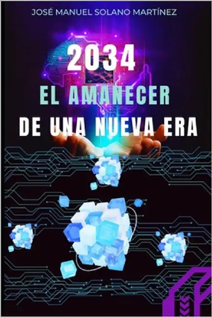 2034: El Amanecer de una Nueva Era: Cómo la Tecnología Está Redefiniendo Nuestro Futuro by Solano Martínez, José Manuel