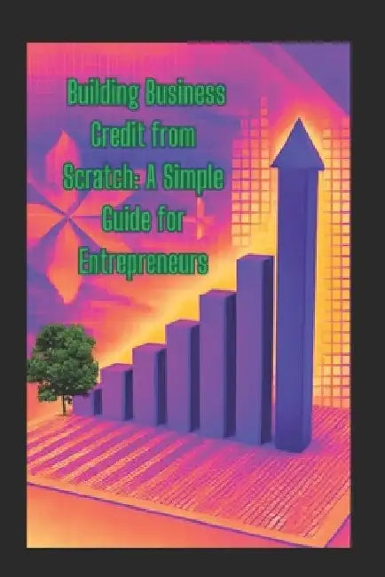 Building Business Credit from Scratch: A Simple Guide for Entrepreneurs by Felisha Weaver