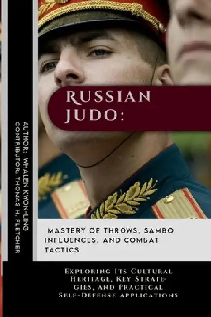 Russian Judo: Mastery of Throws, Sambo Influences, and Combat Tactics: Exploring Its Cultural Heritage, Key Strategies, and Practica by Thomas H. Fletcher