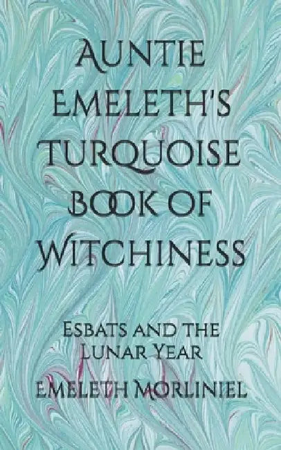 Auntie Emeleth's Turquoise Book of Witchiness: Esbats and the Lunar Year by Emeleth Morliniel