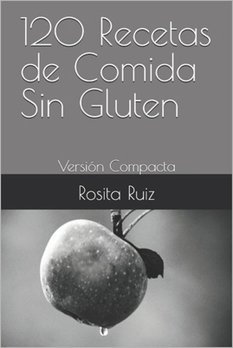 120 Recetas de Comida Sin Gluten: Versión Compacta by Rosita Ruiz