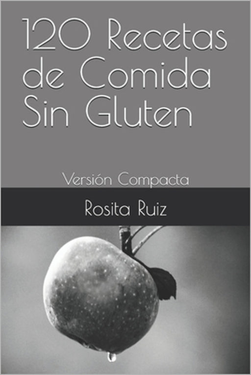 120 Recetas de Comida Sin Gluten: Versión Compacta by Rosita Ruiz