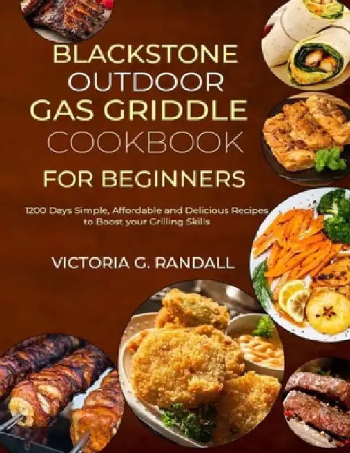 Blackstone Outdoor Gas Griddle Cookbook for Beginners: 1200 Days Simple, Affordable and Delicious Recipes to Boost your Grilling Skills by Victoria G. Randall