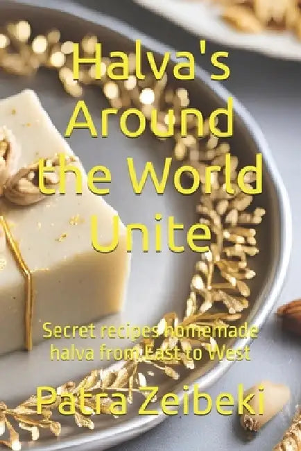 Halva's Around the World Unite: Secret recipes homemade halva from East to West by Patra Zeibeki