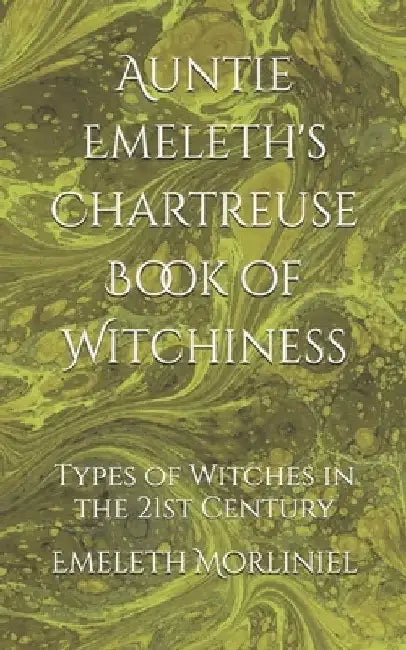 Auntie Emeleth's Chartreuse Book of Witchiness: Types of Witches in the 21st Century by Emeleth Morliniel