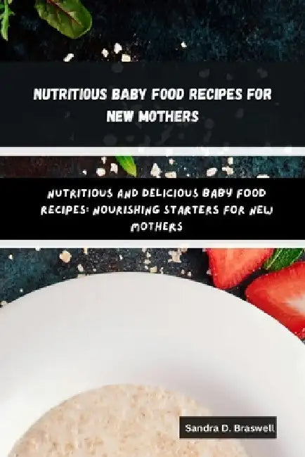 Nutritious Baby Food Recipes for New Mothers: Nutritious and Delicious Baby Food Recipes: Nourishing Starters for New Mothers by Sandra D. Braswell
