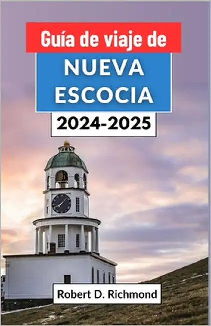 Guía de viaje de Nueva Escocia 2024-2025: Un viaje a través de la joya marítima de Canadá - desde pueblos históricos hasta impresionantes senderos cos by D. Richmond, Robert